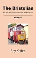 The Bristolian Volume 1: The Trials, Tribulations and Triumphs of a Railwayman