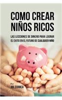 Como Crear Niños Ricos: Las Lecciones De Dinero Para Lograr el Éxito en el Futuro De Cualquier Niño