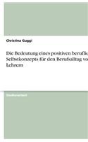 Die Bedeutung eines positiven beruflichen Selbstkonzepts für den Berufsalltag von Lehrern: (German)