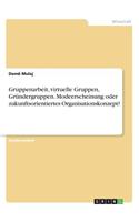 Gruppenarbeit, virtuelle Gruppen, Gründergruppen. Modeerscheinung oder zukunftsorientiertes Organisationskonzept?