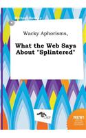 Wacky Aphorisms, What the Web Says about Splintered