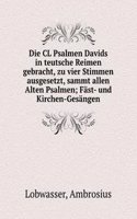 Die CL Psalmen Davids in teutsche Reimen gebracht, zu vier Stimmen ausgesetzt, sammt allen Alten Psalmen