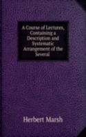 Course of Lectures, Containing a Description and Systematic Arrangement of the Several