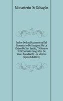 Indice De Los Documentos Del Monasterio De Sahagun: De La Orden De San Benito, Y Glosario Y Diccionario Geografico De Voces Sacadas De Los Mismos (Spanish Edition)