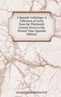 Spanish Anthology: A Collection of Lyrics from the Thirteenth Century Down to the Present Time (Spanish Edition)