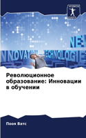 &#1056;&#1077;&#1074;&#1086;&#1083;&#1102;&#1094;&#1080;&#1086;&#1085;&#1085;&#1086;&#1077; &#1086;&#1073;&#1088;&#1072;&#1079;&#1086;&#1074;&#1072;&#1085;&#1080;&#1077;: &#1048;&#1085;&#1085;&#1086;&#1074;&#1072;&#1094;&#1080;&#1080; &#1074; &#1086;&#1073;&#1091;&#1095;&#1077;&#1085;&#1080;&#1080;