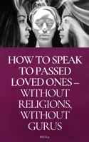 How To Speak To Passed Loved Ones Without Religions, Without Gurus