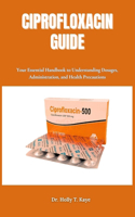 Ciprofloxacin Guide: Your Essential Handbook to Understanding Dosages, Administration, and Health Precautions