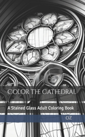 Color the Cathedral: A Stained Glass Adult Coloring Book