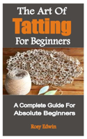The Art Of Tatting For Beginners: A Complete Guide For Absolute Beginners