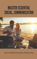 Master Essential Social, Communication: Tips To Build Extraordinary Relationships: Social Wealth