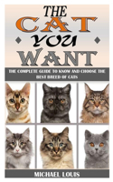 The Cat You Want: The Complete Guide To Know And Choose The Best Breed Of Cats