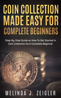 Coin Collection Made Easy For Complete Beginners: Step-By-Step Guide on How To Get Started In Coin Collection As A Complete Beginner(Ace Coin Collecting)