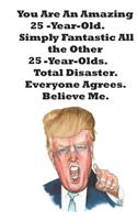 You Are An Amazing 25-Year-Old Simply Fantastic All the Other 25-Year-Olds. Total Disaster. Everyone Agrees. Believe Me.