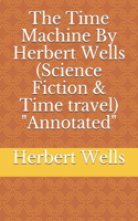The Time Machine By Herbert Wells (Science Fiction & Time travel) "Annotated"