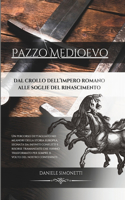 Pazzo Medioevo: Dal Crollo dell'Impero Romano alle soglie del Rinascimento