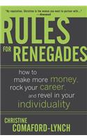 Rules for Renegades: How to Make More Money, Rock Your Career, and Revel in Your Individuality: How To Make More Money, Rock Your Career, And Revel In Your Individuality