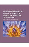 Thoughts on Men and Things, a Series of Essays by 'Angelina Gushington'.