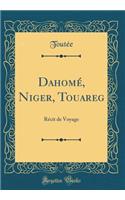 Dahomé, Niger, Touareg: Récit de Voyage (Classic Reprint)