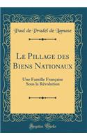 Le Pillage Des Biens Nationaux: Une Famille Franï¿½aise Sous La Rï¿½volution (Classic Reprint)