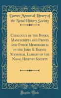 Catalogue of the Books, Manuscripts and Prints and Other Memorabilia in the John S. Barnes Memorial Library of the Naval History Society (Classic Reprint)