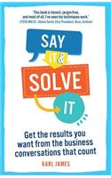 Say It and Solve It: Get the results you want from the business conversations that count