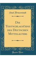 Die TodtschlagsÃ¼hne Des Deutschen Mittelalters (Classic Reprint)