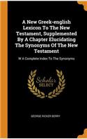 A New Greek-English Lexicon to the New Testament, Supplemented by a Chapter Elucidating the Synonyms of the New Testament: W a Complete Index to the Synonyms