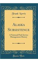 Alaska Subsistence: A National Park Service Management History (Classic Reprint)
