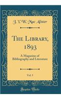 The Library, 1893, Vol. 5: A Magazine of Bibliography and Literature (Classic Reprint)