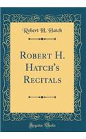 Robert H. Hatch's Recitals (Classic Reprint)