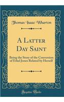 A Latter Day Saint: Being the Story of the Conversion of Ethel Jones Related by Herself (Classic Reprint)