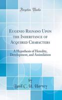 Eugenio Rignano Upon the Inheritance of Acquired Characters: A Hypothesis of Heredity, Development, and Assimilation (Classic Reprint)