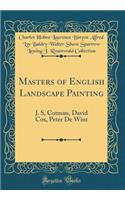 Masters of English Landscape Painting: J. S, Cotman, David Cox, Peter De Wint (Classic Reprint)