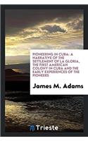 Pioneering in Cuba: A Narrative of the Settlement of La Gloria, the First American Colony in Cuba and the Early Experiences of the Pioneers
