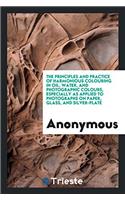The Principles and Practice of Harmonious Colouring in Oil, Water, and Photographic Colours, Especially as Applied to Photographs on Paper, Glass, and Silver-Plate