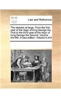 The Statutes at Large, from the First Year of the Reign of King George the First to the Third Year of the Reign of King George the Second. Volume the Fifth. a New Edition. Volume 5 of 8: (English)