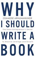 Why i should write a book: The smart entrepreneurs secret to massive leverage and growth