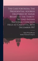 Case for India. The Presidential Address Delivered by Annie Besant at the Thirty-second Indian National Congress Held at Calcutta, 26th December 1917