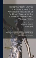 The Life of Eliza Sowers, Together With a Full Account of the Trials of Dr. Henry Chauncey, Dr. William Armstrong and William Nixon