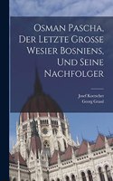 Osman Pascha, der letzte grosse wesier Bosniens, und seine Nachfolger