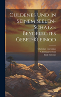 Güldenes Und In Seinem Seelen-schatze Beygelegtes Gebet-kleinod