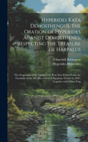 Hyperides kata Demosthenous. The oration of Hyperides aganist Demosthenes, respecting the treasure of Harpalus; the fragments of the Greek text, now first edited from the facsimile of the Ms. discovered at Egyptian Thebes in 1847; together with oth