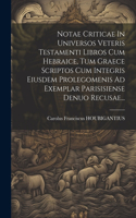 Notae Criticae In Universos Veteris Testamenti Libros Cum Hebraice, Tum Graece Scriptos Cum Integris Eiusdem Prolegomenis Ad Exemplar Parisisiense Denuo Recusae...