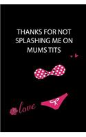 Thanks for NOT Splashing Me On Mums Tits