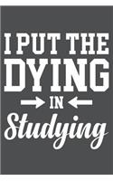 I Put The Dying In Studying: Lined Journal Notebook