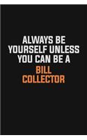 Always Be Yourself Unless You Can Be A Bill Collector