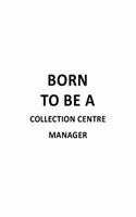 Born To Be A Collection Centre Manager: Funny Collection Centre Manager Notebook, Collection Centre Managing/Organizer Journal Gift, Diary, Doodle Gift or Notebook - 6 x 9 Compact Size, 10