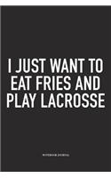 I Just Want To Eat Fries And Play Lacrosse: A 6x9 Inch Matte Softcover Diary Notebook With 120 Blank Lined Pages And A Funny Field Sports Fanatic Cover Slogan
