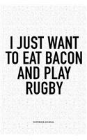 I Just Want To Eat Bacon And Play Rugby: A 6x9 Inch Softcover Matte Notebook Diary With 120 Blank Lined Pages For Sports Lovers